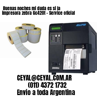 Buenas noches mi duda es si la impresora zebra Gc420t – Service oficial