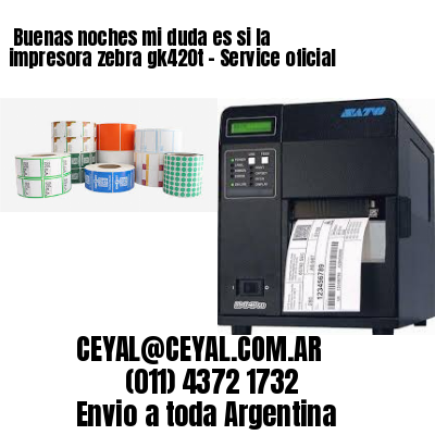 Buenas noches mi duda es si la impresora zebra gk420t – Service oficial