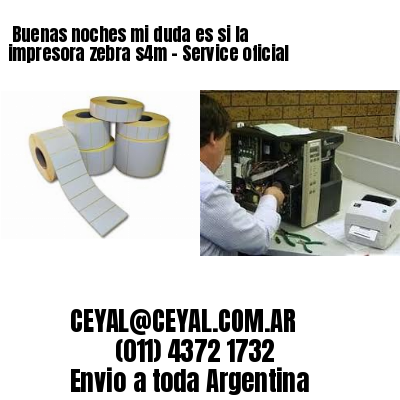 Buenas noches mi duda es si la impresora zebra s4m – Service oficial