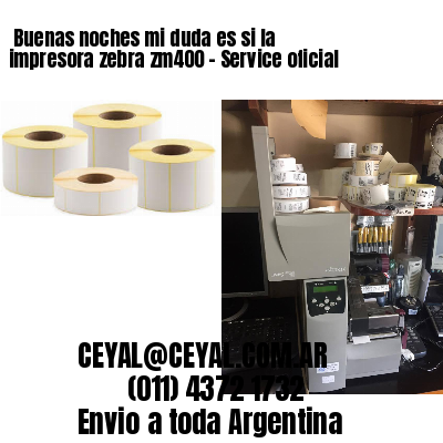 Buenas noches mi duda es si la impresora zebra zm400 – Service oficial