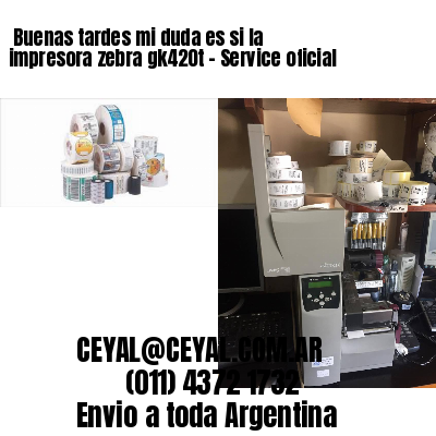 Buenas tardes mi duda es si la impresora zebra gk420t – Service oficial