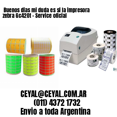 Buenos dias mi duda es si la impresora zebra Gc420t – Service oficial