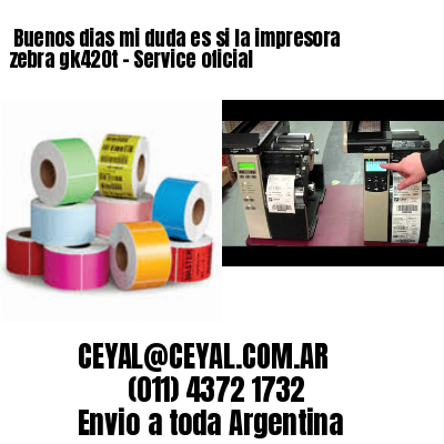 Buenos dias mi duda es si la impresora zebra gk420t – Service oficial