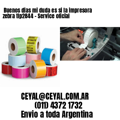 Buenos dias mi duda es si la impresora zebra tlp2844 – Service oficial