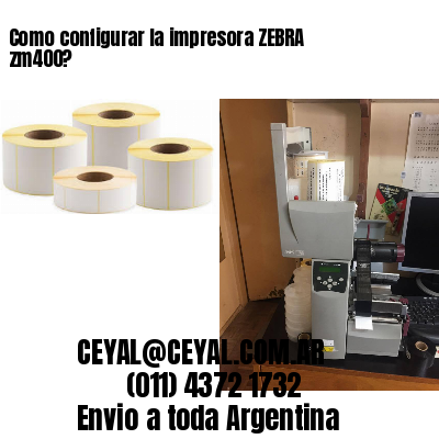 Como configurar la impresora ZEBRA zm400?
