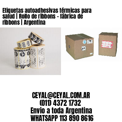 Etiquetas autoadhesivas térmicas para salud | Rollo de ribbons - fábrica de ribbons | Argentina