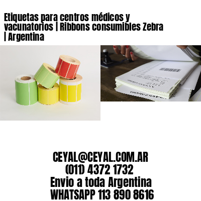 Etiquetas para centros médicos y vacunatorios | Ribbons consumibles Zebra | Argentina