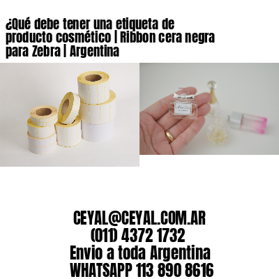 ¿Qué debe tener una etiqueta de producto cosmético | Ribbon cera negra para Zebra | Argentina