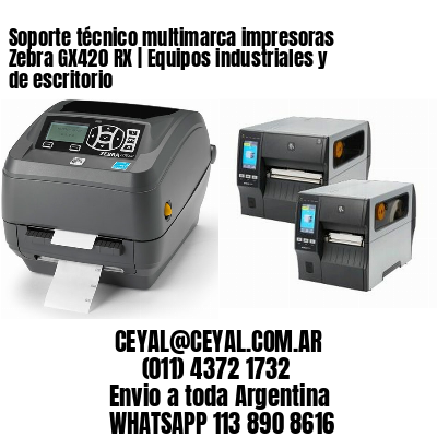 Soporte técnico multimarca impresoras Zebra GX420 RX | Equipos industriales y de escritorio