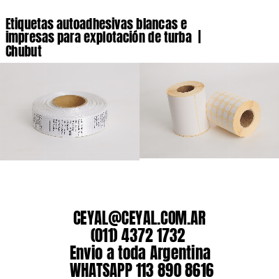Etiquetas autoadhesivas blancas e impresas para explotación de turba  | Chubut