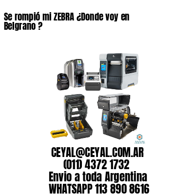 Se rompió mi ZEBRA ¿Donde voy en Belgrano ?