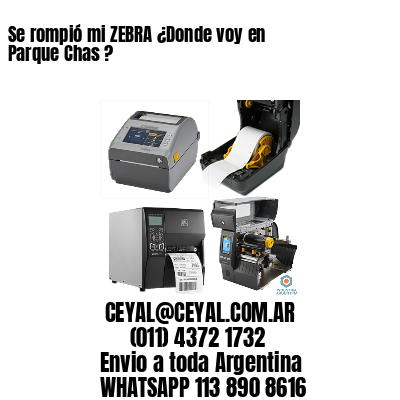 Se rompió mi ZEBRA ¿Donde voy en Parque Chas ? 
