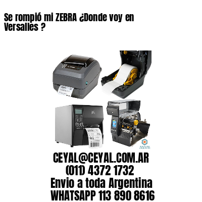 Se rompió mi ZEBRA ¿Donde voy en Versalles ?