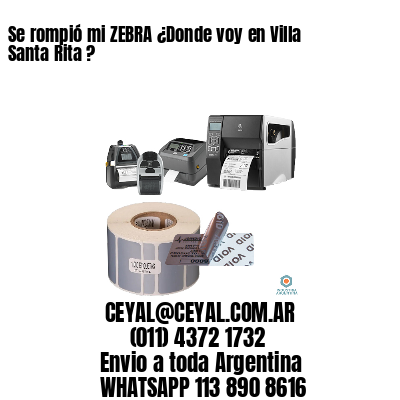 Se rompió mi ZEBRA ¿Donde voy en Villa Santa Rita ? 