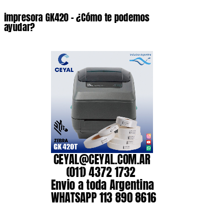 impresora GK420 – ¿Cómo te podemos ayudar?