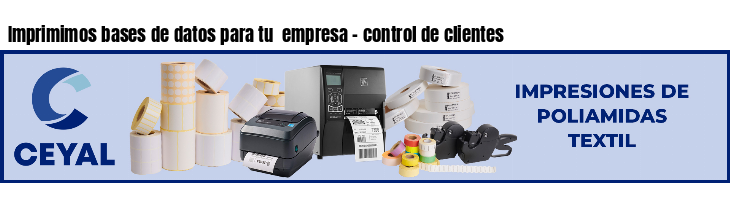 Imprimimos bases de datos para tu  empresa - control de clientes