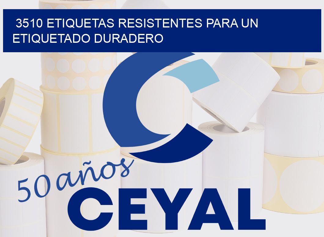 3510 ETIQUETAS RESISTENTES PARA UN ETIQUETADO DURADERO