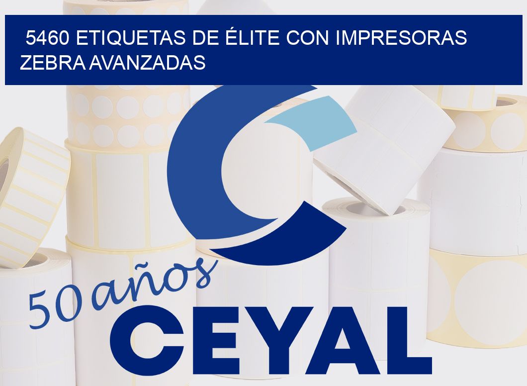 5460 ETIQUETAS DE ÉLITE CON IMPRESORAS ZEBRA AVANZADAS