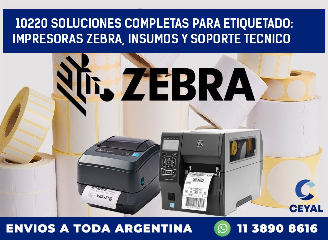 10220 SOLUCIONES COMPLETAS PARA ETIQUETADO: IMPRESORAS ZEBRA, INSUMOS Y SOPORTE TECNICO