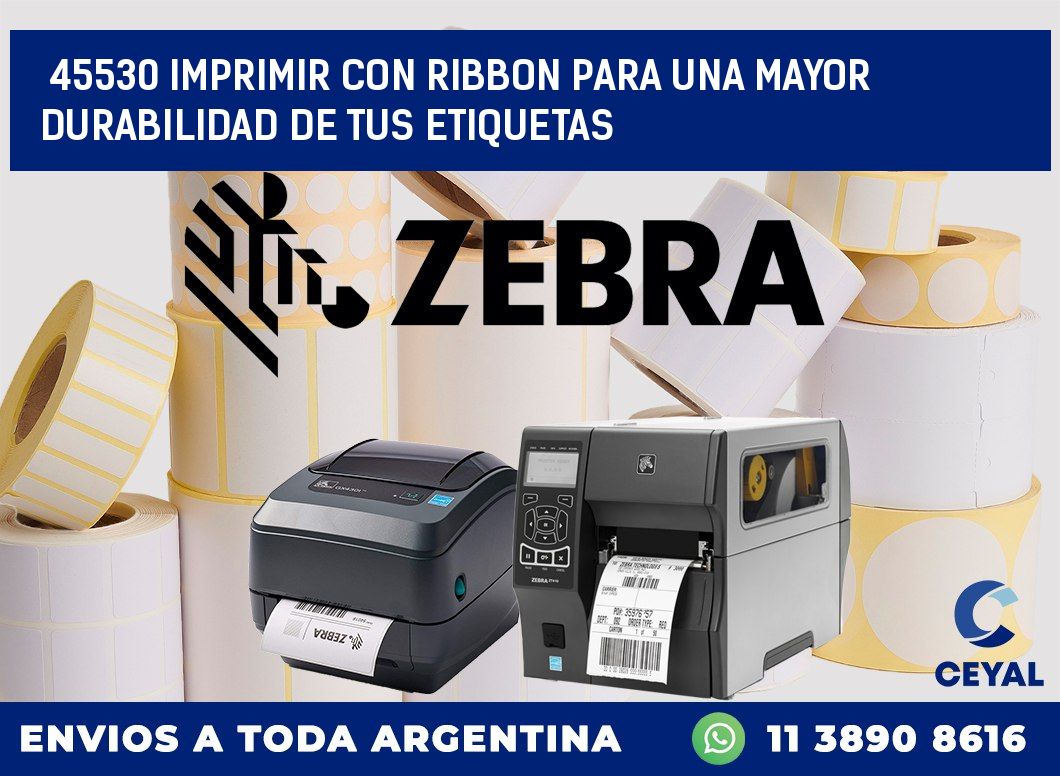 45530 IMPRIMIR CON RIBBON PARA UNA MAYOR DURABILIDAD DE TUS ETIQUETAS