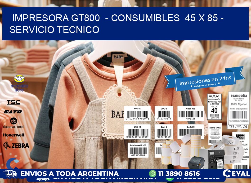 IMPRESORA GT800  - CONSUMIBLES  45 x 85 - SERVICIO TECNICO