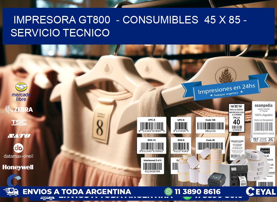 IMPRESORA GT800  - CONSUMIBLES  45 x 85 - SERVICIO TECNICO