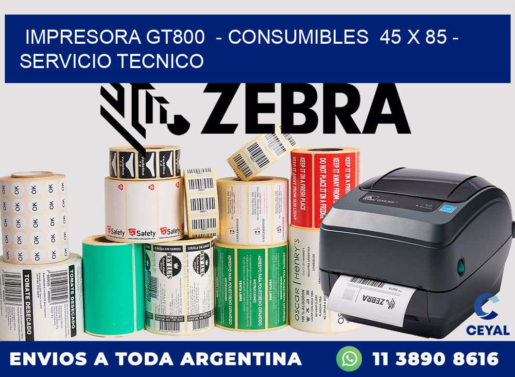 IMPRESORA GT800  - CONSUMIBLES  45 x 85 - SERVICIO TECNICO