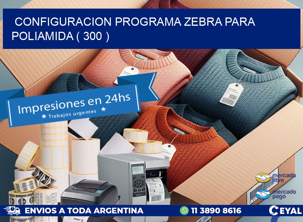 CONFIGURACION PROGRAMA ZEBRA PARA POLIAMIDA ( 300 )