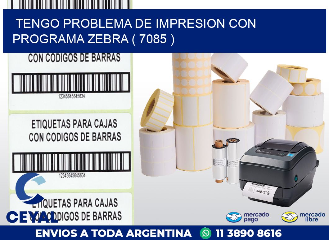 TENGO PROBLEMA DE IMPRESION CON PROGRAMA ZEBRA ( 7085 )
