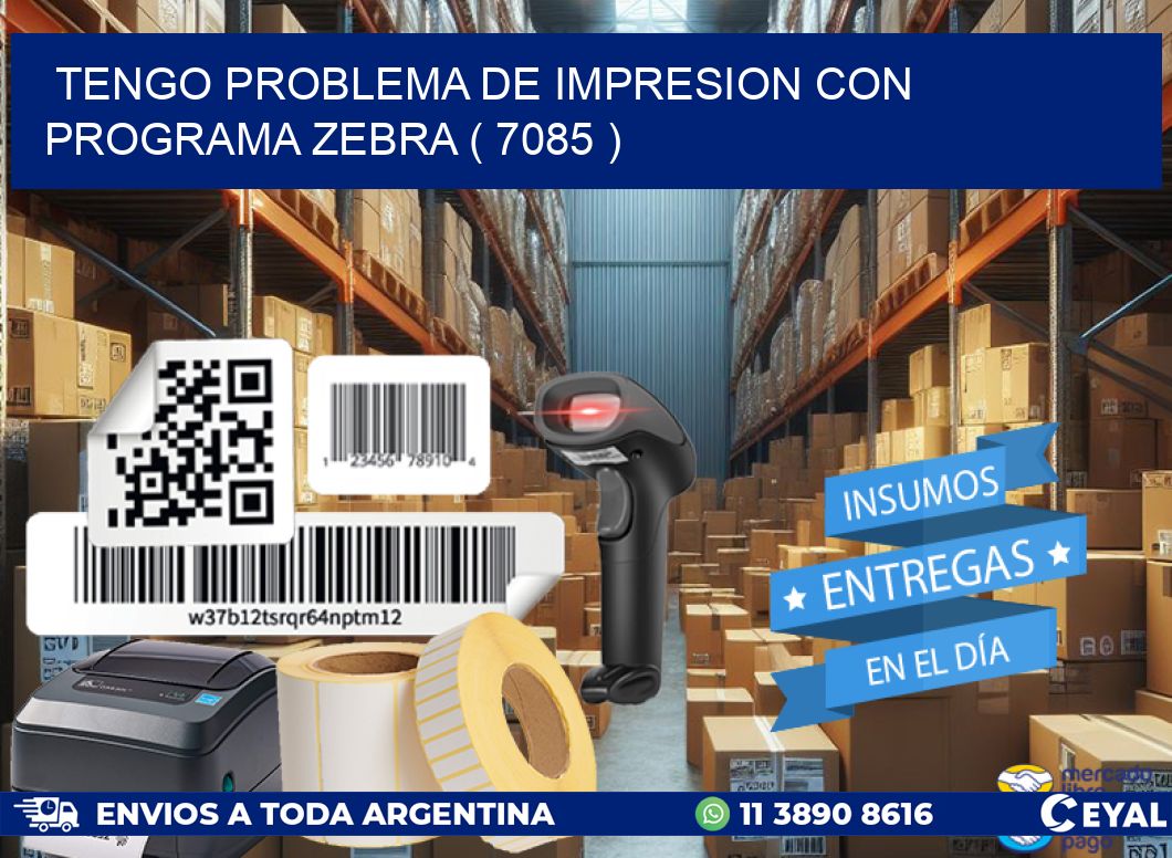 TENGO PROBLEMA DE IMPRESION CON PROGRAMA ZEBRA ( 7085 )