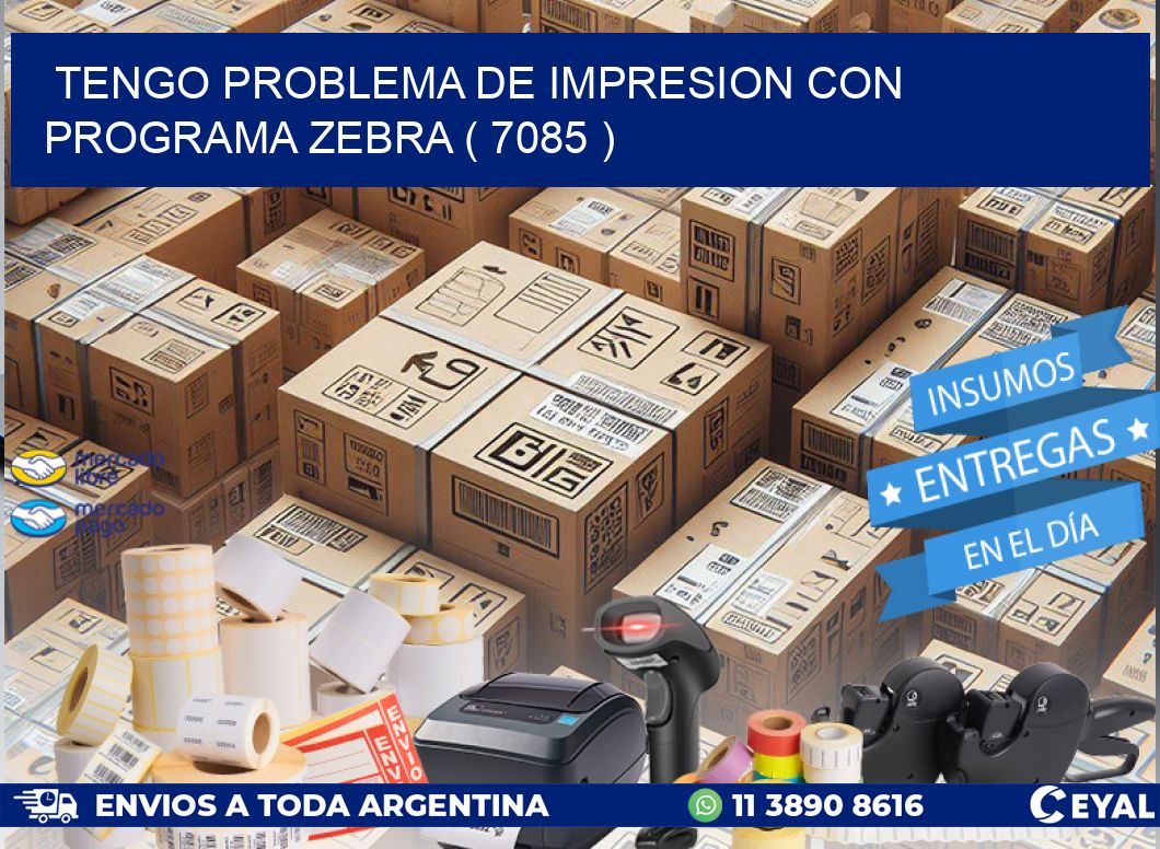 TENGO PROBLEMA DE IMPRESION CON PROGRAMA ZEBRA ( 7085 )