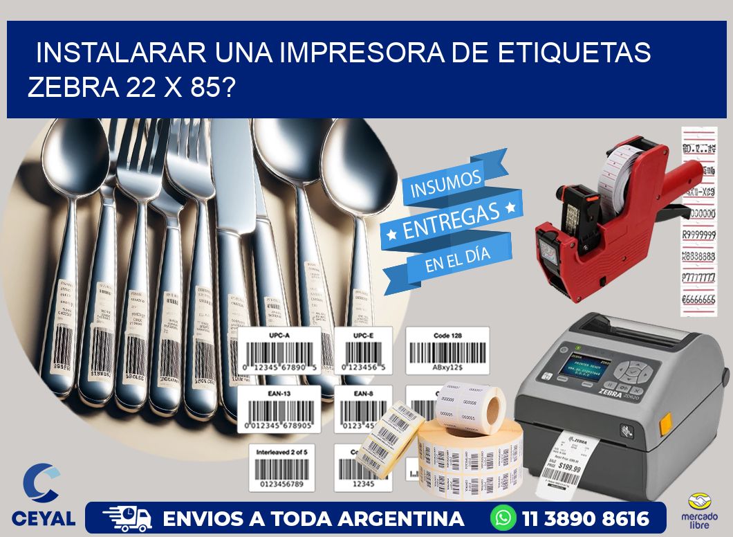 instalarar una Impresora de etiquetas Zebra 22 x 85?