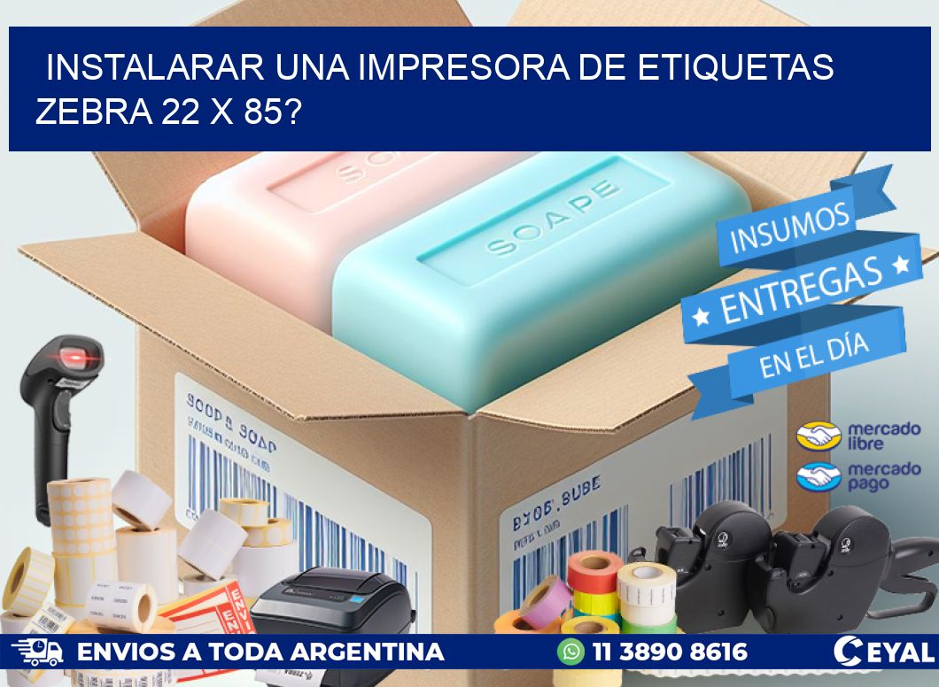 instalarar una Impresora de etiquetas Zebra 22 x 85?