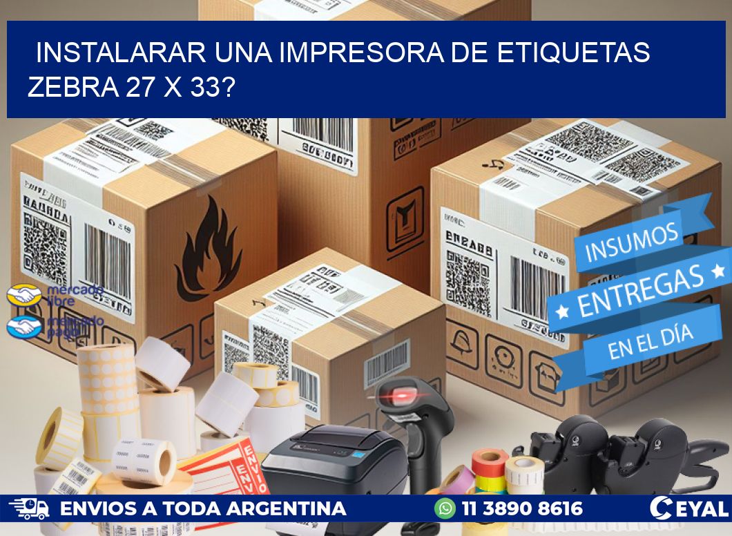 instalarar una Impresora de etiquetas Zebra 27 x 33?