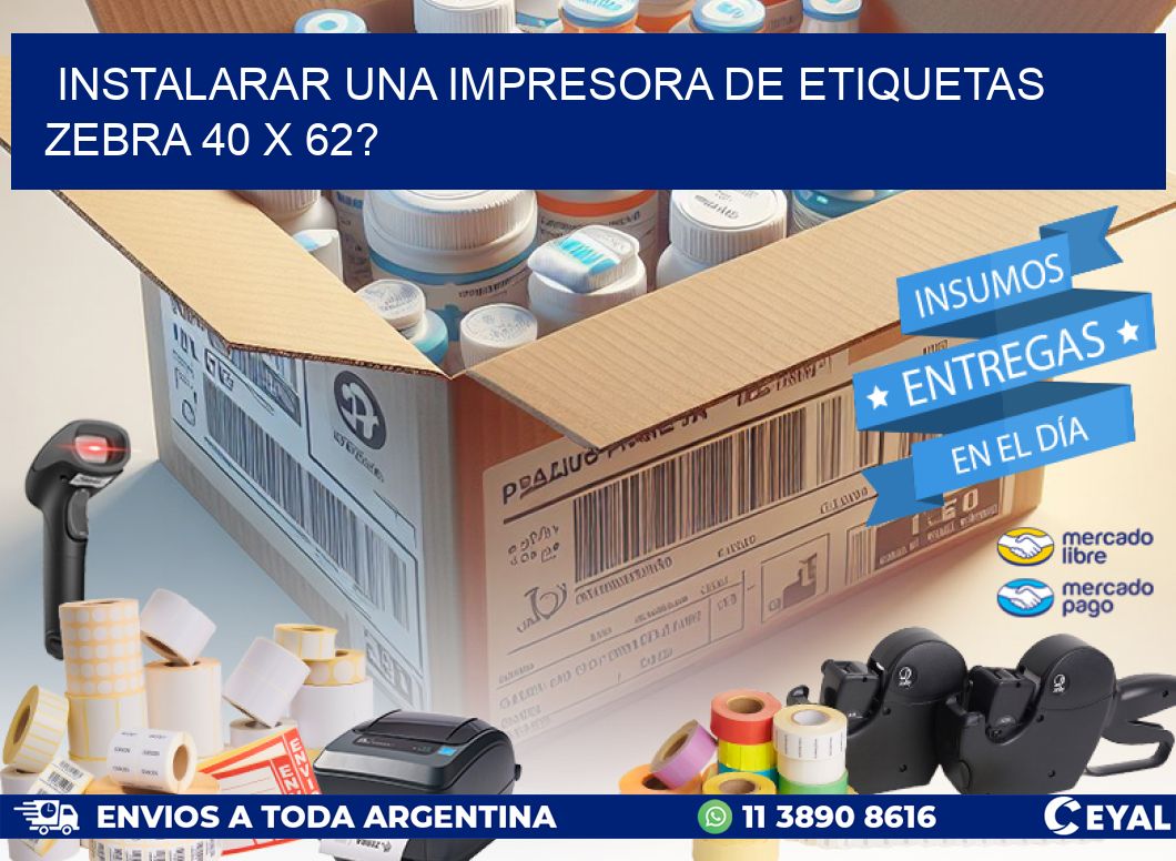 instalarar una Impresora de etiquetas Zebra 40 x 62?