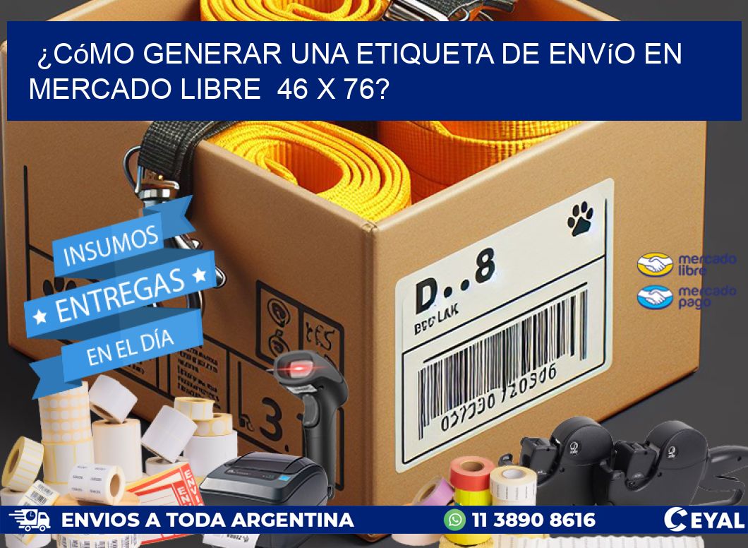 ¿Cómo generar una etiqueta de envío en Mercado Libre  46 x 76?