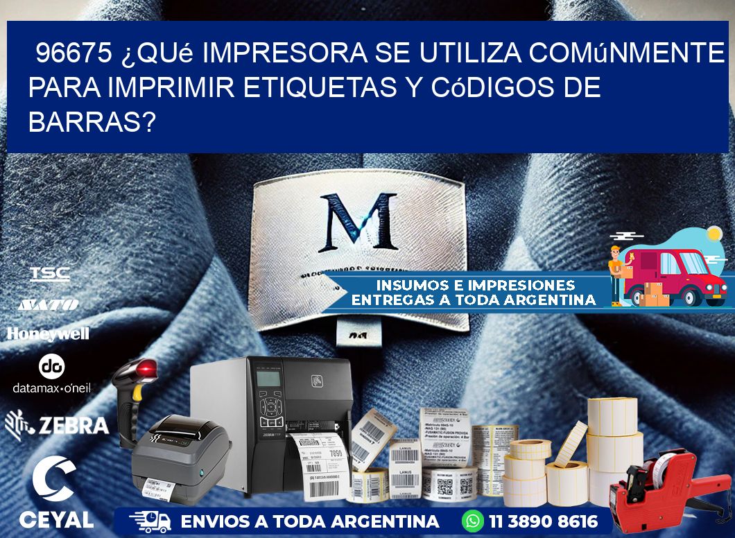 96675 ¿Qué impresora se utiliza comúnmente para imprimir etiquetas y códigos de barras?